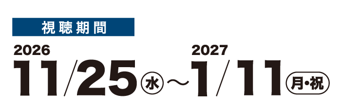 視聴期間 2026 11/25(水)〜2027 1/11(月・祝)