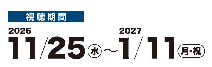 視聴期間 2026 11/25(水)〜2027 1/11(月・祝)