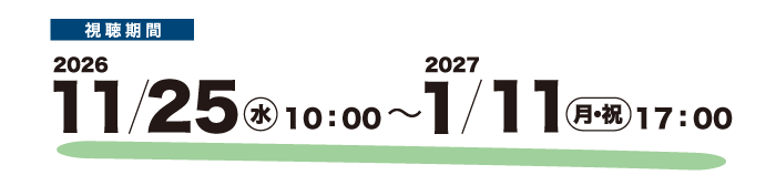 視聴期間　2026 11/25（水）10:00 〜 2027 1/11（月・祝）17:00
