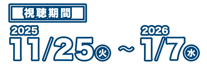 視聴期間 2025 11/25（火）〜2026 1/7（水）