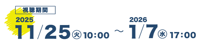 視聴期間　2025 11/25（火）10:00 〜 2026 1/7（水）17:00 